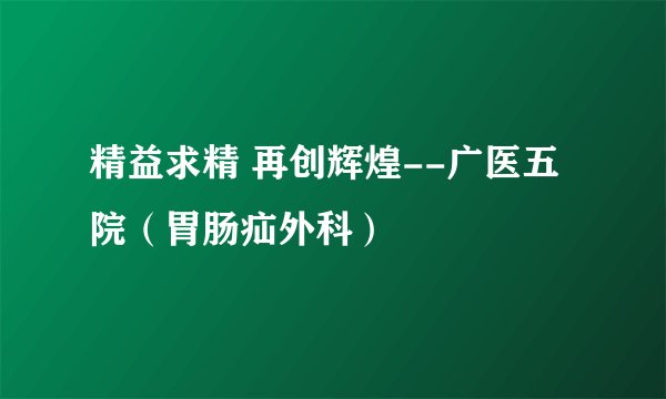 精益求精 再创辉煌--广医五院（胃肠疝外科）