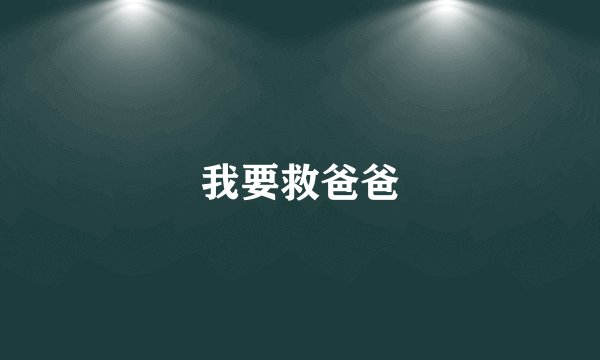 我要救爸爸