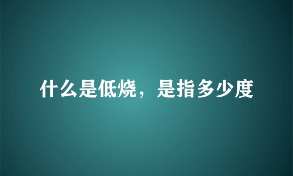 什么是低烧，是指多少度