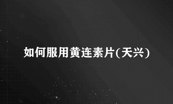 如何服用黄连素片(天兴)