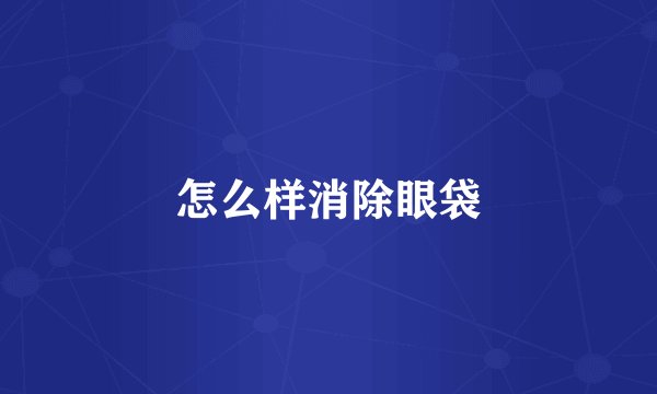 怎么样消除眼袋