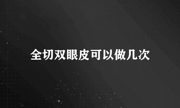 全切双眼皮可以做几次