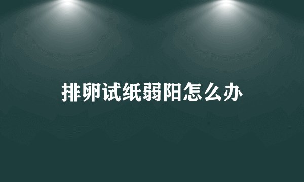 排卵试纸弱阳怎么办