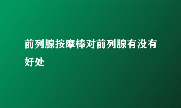 前列腺按摩棒对前列腺有没有好处