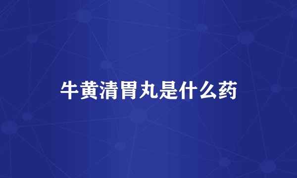 牛黄清胃丸是什么药