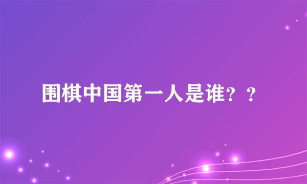 围棋中国第一人是谁??