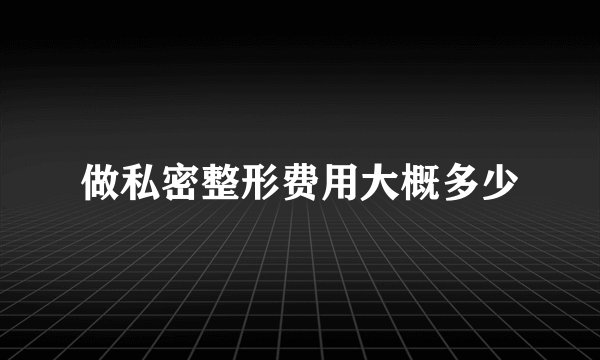 做私密整形费用大概多少