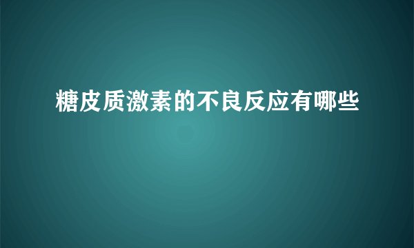 糖皮质激素的不良反应有哪些