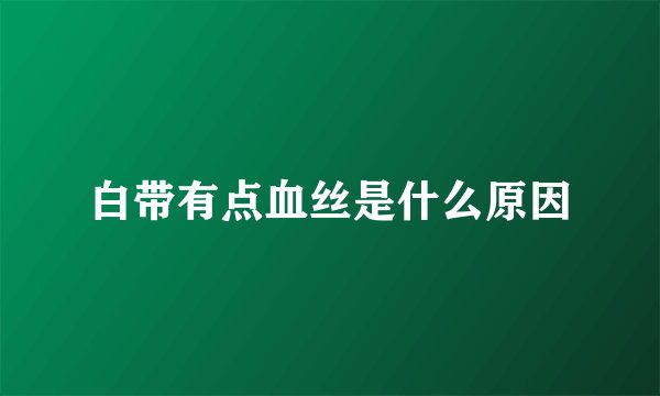白带有点血丝是什么原因