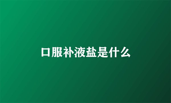 口服补液盐是什么