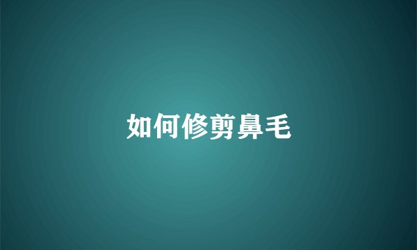 如何修剪鼻毛