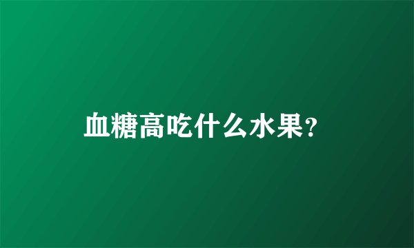 血糖高吃什么水果？