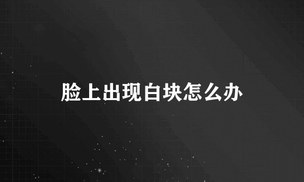脸上出现白块怎么办