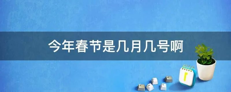 今年春节是几月几号啊