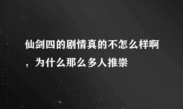 仙剑四的剧情真的不怎么样啊，为什么那么多人推崇
