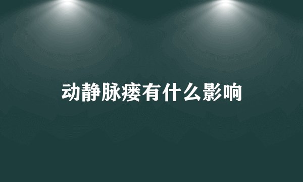 动静脉瘘有什么影响