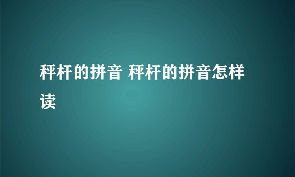 秤杆的拼音 秤杆的拼音怎样读