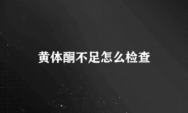 黄体酮不足怎么检查