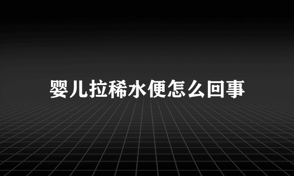 婴儿拉稀水便怎么回事