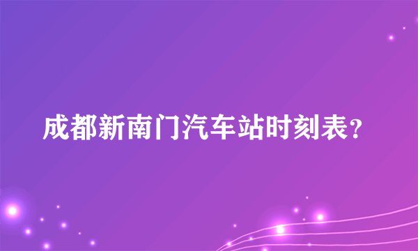 成都新南门汽车站时刻表?