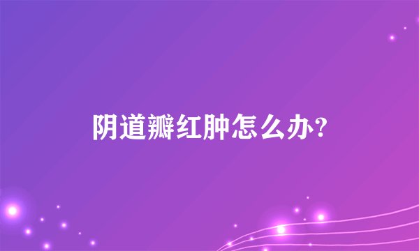 阴道瓣红肿怎么办?
