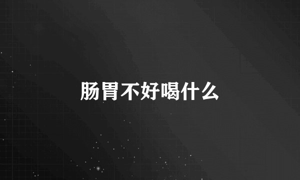 肠胃不好喝什么