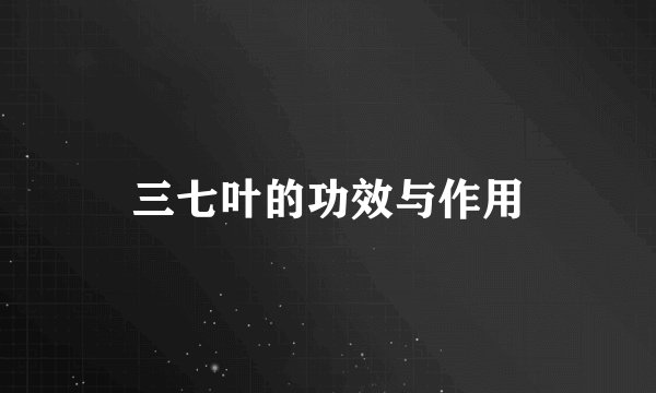 三七叶的功效与作用