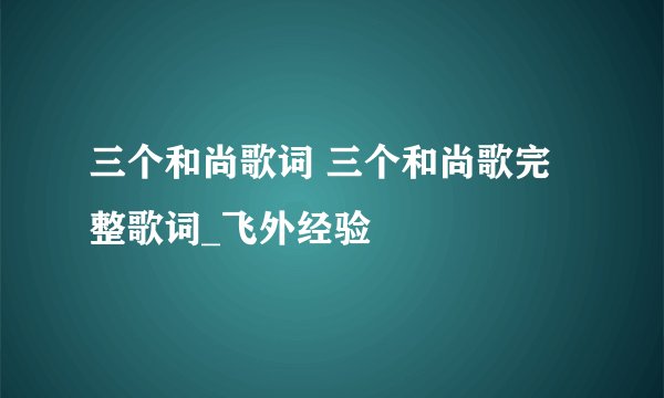 三个和尚歌词 三个和尚歌完整歌词_飞外经验