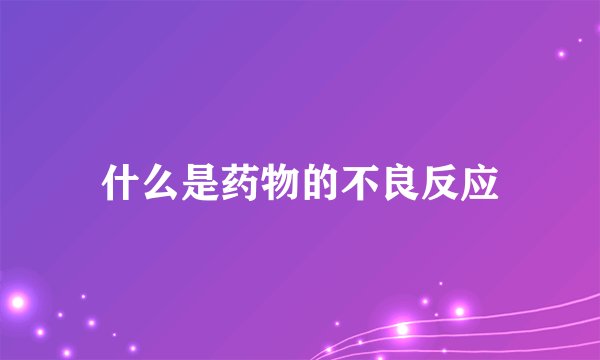 什么是药物的不良反应