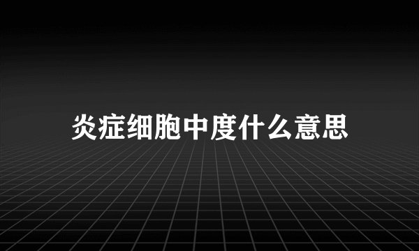 炎症细胞中度什么意思