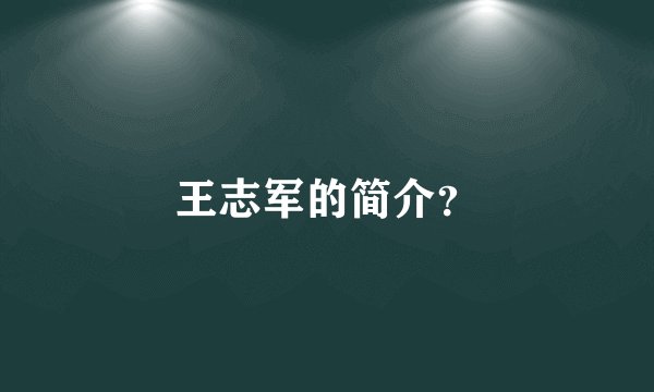 王志军的简介？