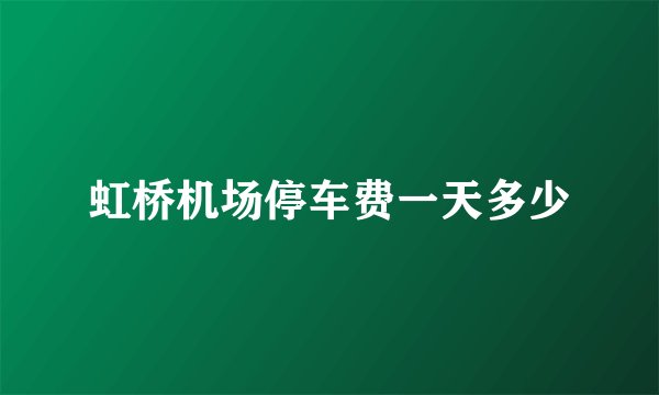 虹桥机场停车费一天多少