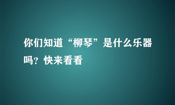 你们知道“柳琴”是什么乐器吗?快来看看