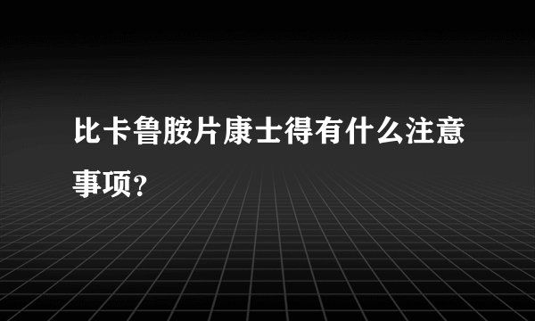 比卡鲁胺片康士得有什么注意事项？