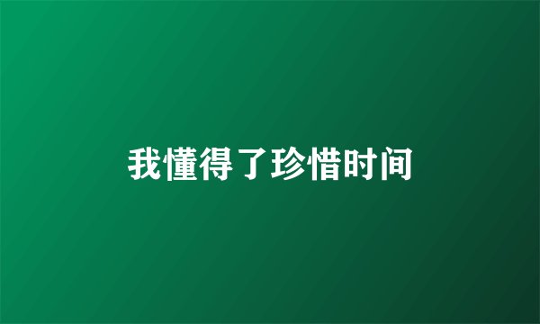 我懂得了珍惜时间