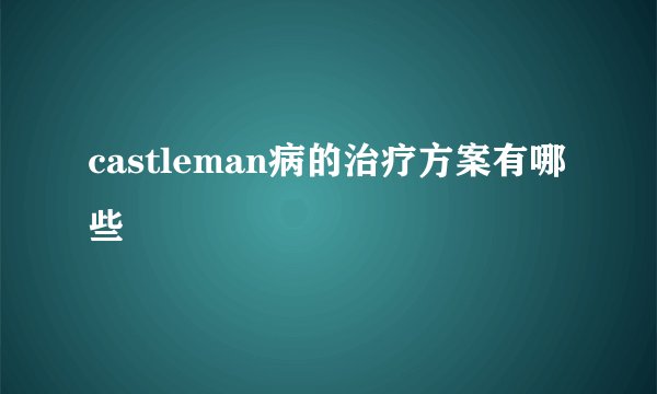 castleman病的治疗方案有哪些