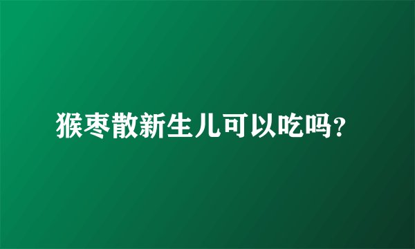 猴枣散新生儿可以吃吗？