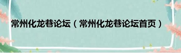 常州化龙巷论坛（常州化龙巷论坛首页）