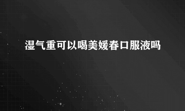 湿气重可以喝美媛春口服液吗