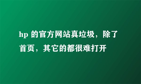 hp 的官方网站真垃圾，除了首页，其它的都很难打开
