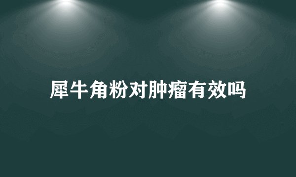 犀牛角粉对肿瘤有效吗