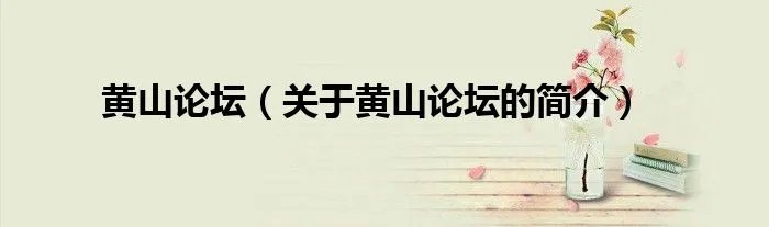 黄山论坛（关于黄山论坛的简介）