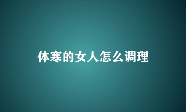 体寒的女人怎么调理