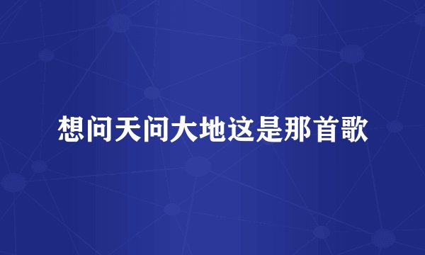想问天问大地这是那首歌