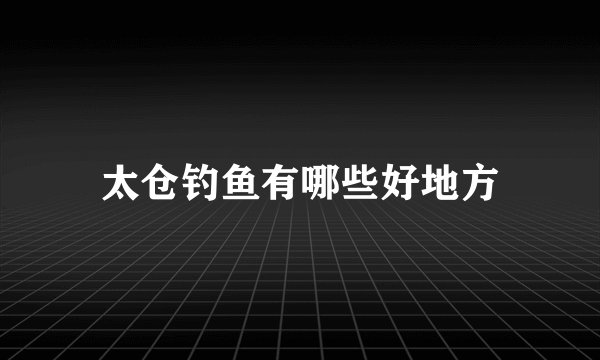 太仓钓鱼有哪些好地方