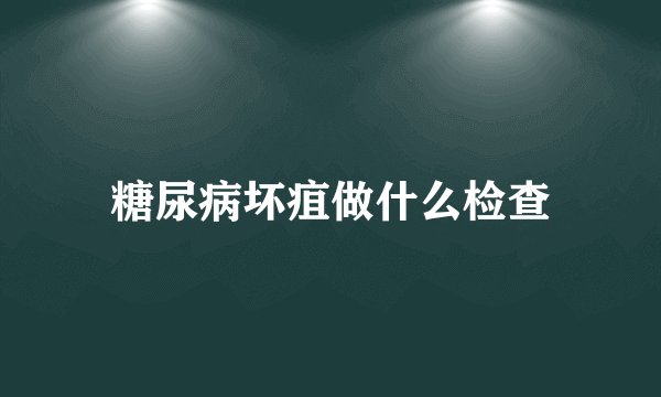 糖尿病坏疽做什么检查
