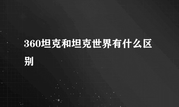 360坦克和坦克世界有什么区别