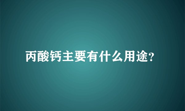 丙酸钙主要有什么用途？