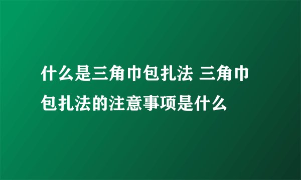 什么是三角巾包扎法 三角巾包扎法的注意事项是什么