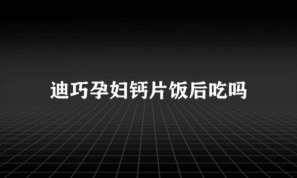 迪巧孕妇钙片饭后吃吗
